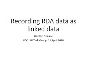 Recording RDA data as linked data Gordon Dunsire
