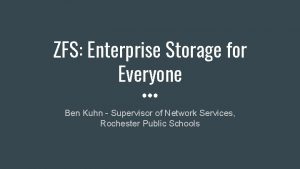 ZFS Enterprise Storage for Everyone Ben Kuhn Supervisor