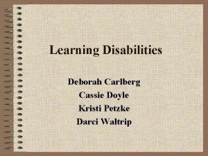 Learning Disabilities Deborah Carlberg Cassie Doyle Kristi Petzke