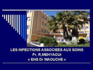 LES INFECTIONS ASSOCIEES AUX SOINS Pr R MEHYAOUI