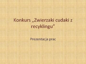 Konkurs Zwierzaki cudaki z recyklingu Prezentacja prac Konkurs