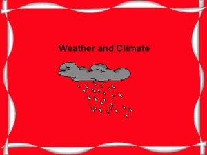 Weather and Climate Weather Weather is the condition