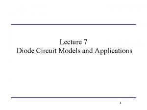 Lecture 7 Diode Circuit Models and Applications 1