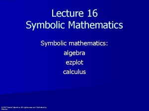 Lecture 16 Symbolic Mathematics Symbolic mathematics algebra ezplot