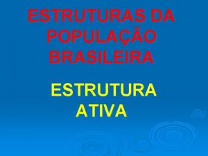 ESTRUTURAS DA POPULAO BRASILEIRA ESTRUTURA ATIVA Populao em