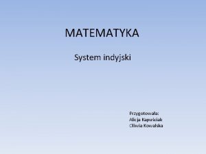 MATEMATYKA System indyjski Przygotowaa Alicja Kapuciak Oliwia Kowalska