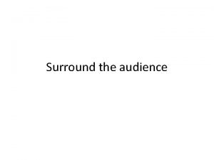 Surround the audience Dissolve the division between spectators