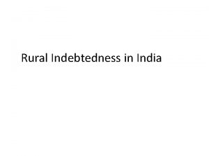 Rural Indebtedness in India Rural Indebtedness means Inability