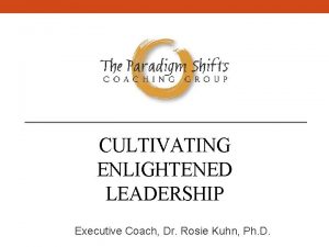 CULTIVATING ENLIGHTENED LEADERSHIP Executive Coach Dr Rosie Kuhn