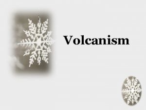 Volcanism Volcanoes A mountain built from magma Can