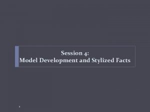 Session 4 Model Development and Stylized Facts 1