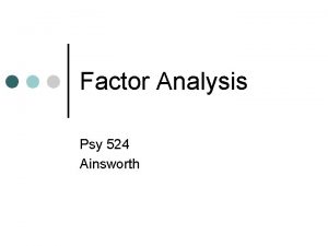 Factor Analysis Psy 524 Ainsworth Assumptions Assumes reliable