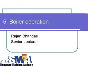 5 Boiler operation Rajan Bhandari Senior Lecturer Objectives