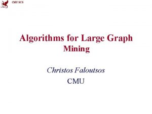 CMU SCS Algorithms for Large Graph Mining Christos