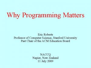 Why Programming Matters Eric Roberts Professor of Computer