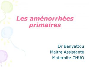Les amnorrhes primaires Dr Benyattou Maitre Assistante Maternite