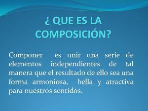 QUE ES LA COMPOSICIN Componer es unir una