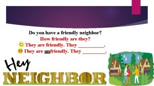 Do you have a friendly neighbor How friendly