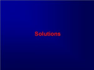 Solutions SOLUTE SOLVENT SOLUTION State of Matter Gas