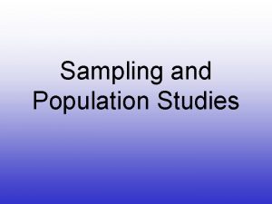 Sampling and Population Studies Why Sampling and Population