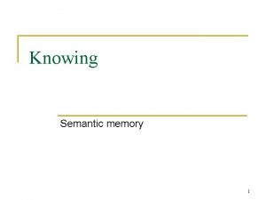 Knowing Semantic memory 1 Semantic Memory n Memory