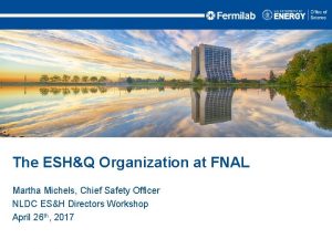 The ESHQ Organization at FNAL Martha Michels Chief