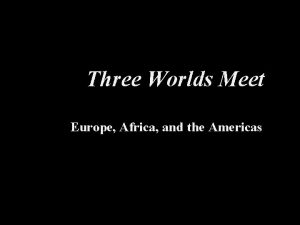 Three Worlds Meet Europe Africa and the Americas