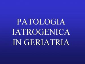 PATOLOGIA IATROGENICA IN GERIATRIA PATOLOGIA IATROGENICA IN GERIATRIA