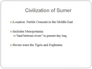 Civilization of Sumer Location Fertile Crescent in the