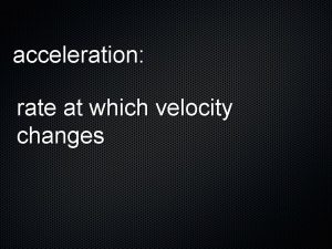 acceleration rate at which velocity changes Scalar Vector