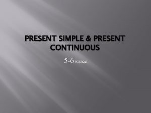 PRESENT SIMPLE PRESENT CONTINUOUS 5 6 Present Simple