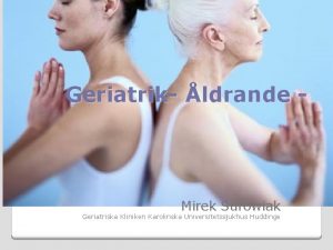 Geriatrik ldrande Mirek Surowiak Geriatriska Kliniken Karolinska Universitetssjukhus