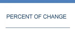 PERCENT OF CHANGE Percent of Change Its the