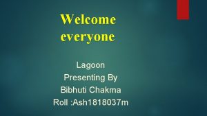 Welcome everyone Lagoon Presenting By Bibhuti Chakma Roll