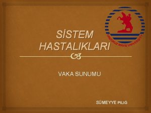 SSTEM HASTALIKLARI VAKA SUNUMU SMEYYE PILI Adsoyad Tahsin