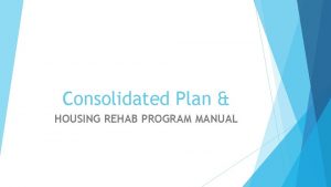 Consolidated Plan HOUSING REHAB PROGRAM MANUAL Consolidated Plan