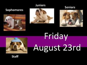 Juniors Sophomores Seniors Friday August 23 rd Staff