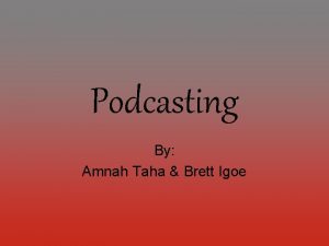 Podcasting By Amnah Taha Brett Igoe Podcasting is