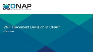 VNF Placement Decision in ONAP OOF Valet What