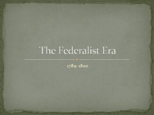 The Federalist Era 1789 1800 WarmUp How was