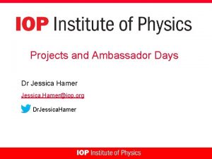 Projects and Ambassador Days Dr Jessica Hamer Jessica