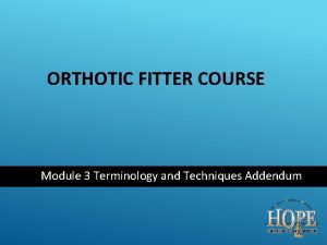 ORTHOTIC FITTER COURSE Module 3 Terminology and Techniques