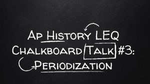 Ap History LEQ Chalkboard Talk 3 Periodization AP