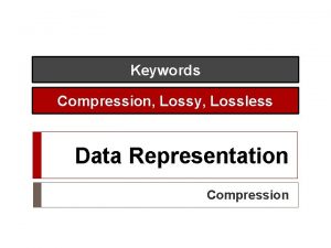 Keywords Compression Lossy Lossless Data Representation Compression Compression