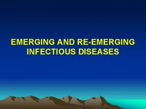 EMERGING AND REEMERGING INFECTIOUS DISEASES Learning Objective To