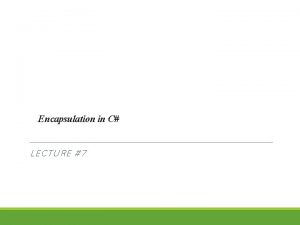 Encapsulation in C LECTURE 7 Information Hiding Real