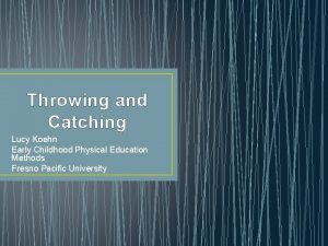 Throwing and Catching Lucy Koehn Early Childhood Physical