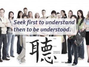 Seek first to understand then to be understood