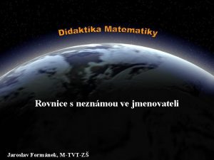 Rovnice s neznmou ve jmenovateli Jaroslav Formnek MTVTZ