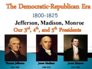 The DemocraticRepublican Era 1800 1825 Jefferson Madison Monroe
